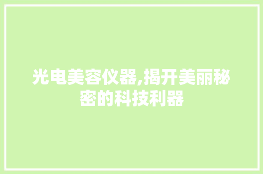 光电美容仪器,揭开美丽秘密的科技利器