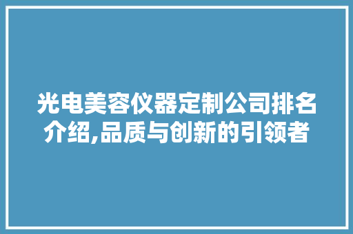 光电美容仪器定制公司排名介绍,品质与创新的引领者