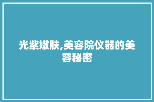 光紫嫩肤,美容院仪器的美容秘密