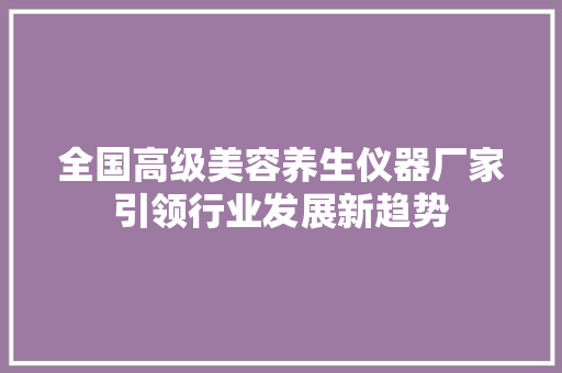 全国高级美容养生仪器厂家引领行业发展新趋势