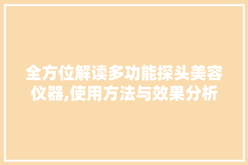 全方位解读多功能探头美容仪器,使用方法与效果分析