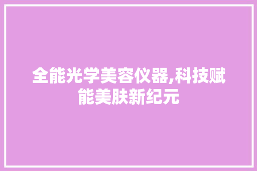 全能光学美容仪器,科技赋能美肤新纪元 美体修身