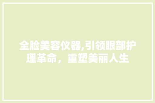 全脸美容仪器,引领眼部护理革命，重塑美丽人生