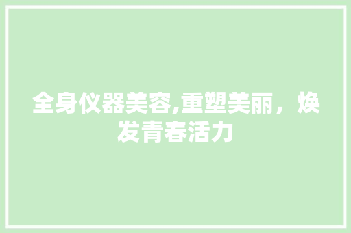 全身仪器美容,重塑美丽，焕发青春活力
