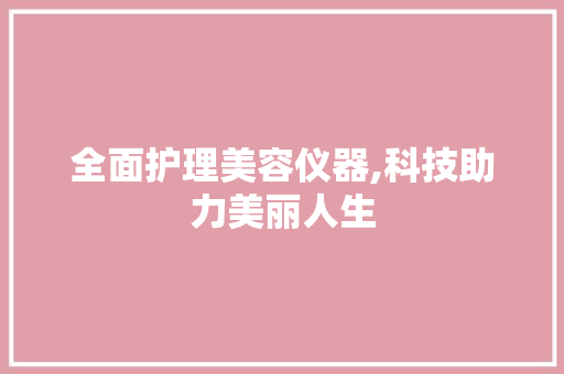 全面护理美容仪器,科技助力美丽人生