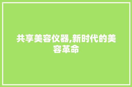共享美容仪器,新时代的美容革命 饮食大全