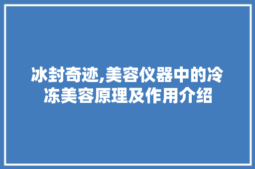 冰封奇迹,美容仪器中的冷冻美容原理及作用介绍