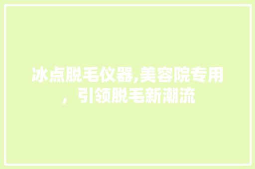 冰点脱毛仪器,美容院专用，引领脱毛新潮流