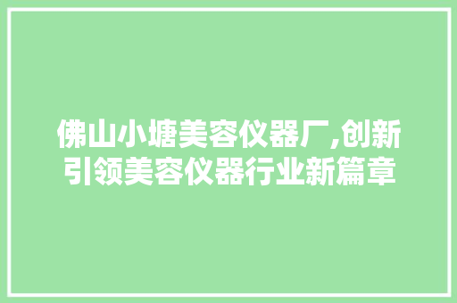佛山小塘美容仪器厂,创新引领美容仪器行业新篇章