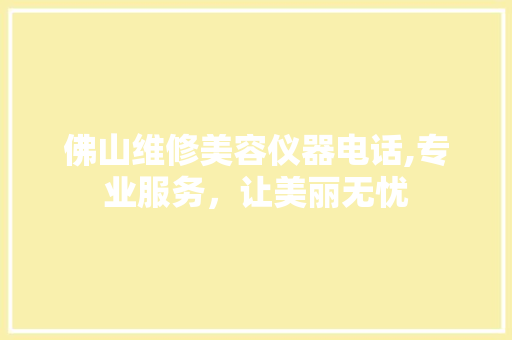 佛山维修美容仪器电话,专业服务，让美丽无忧