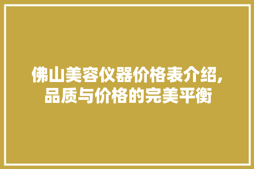 佛山美容仪器价格表介绍,品质与价格的完美平衡
