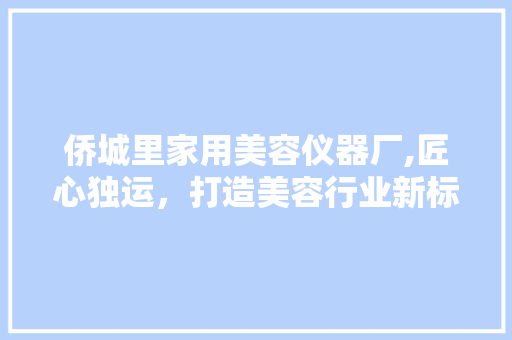 侨城里家用美容仪器厂,匠心独运，打造美容行业新标杆