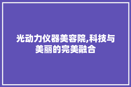 光动力仪器美容院,科技与美丽的完美融合