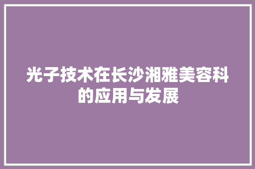 光子技术在长沙湘雅美容科的应用与发展