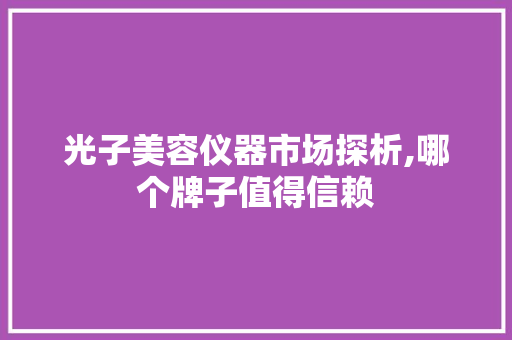 光子美容仪器市场探析,哪个牌子值得信赖