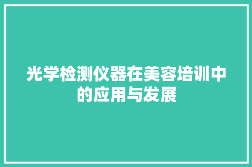光学检测仪器在美容培训中的应用与发展