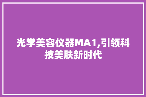 光学美容仪器MA1,引领科技美肤新时代