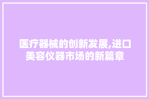 医疗器械的创新发展,进口美容仪器市场的新篇章