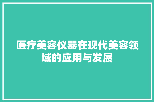 医疗美容仪器在现代美容领域的应用与发展