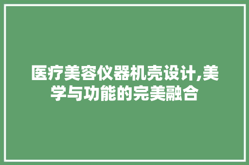 医疗美容仪器机壳设计,美学与功能的完美融合