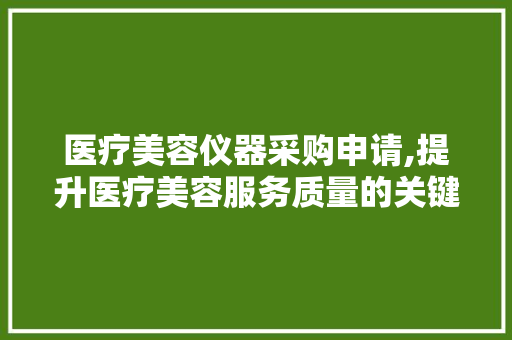 医疗美容仪器采购申请,提升医疗美容服务质量的关键一环