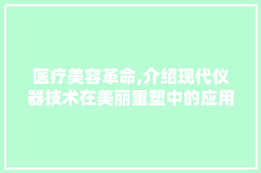 医疗美容革命,介绍现代仪器技术在美丽重塑中的应用