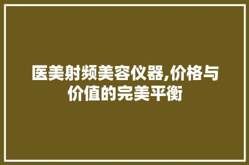 医美射频美容仪器,价格与价值的完美平衡