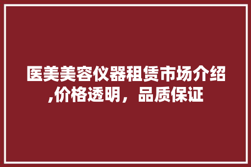 医美美容仪器租赁市场介绍,价格透明，品质保证