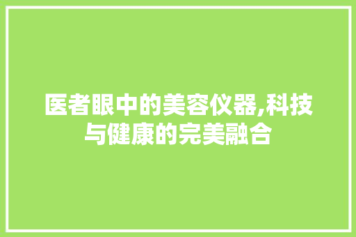 医者眼中的美容仪器,科技与健康的完美融合