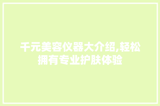 千元美容仪器大介绍,轻松拥有专业护肤体验