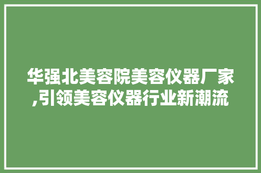华强北美容院美容仪器厂家,引领美容仪器行业新潮流