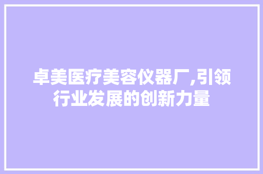 卓美医疗美容仪器厂,引领行业发展的创新力量