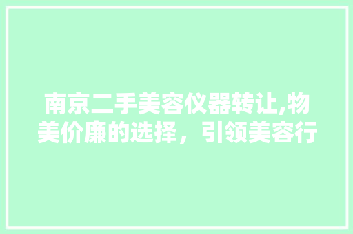 南京二手美容仪器转让,物美价廉的选择，引领美容行业新潮流