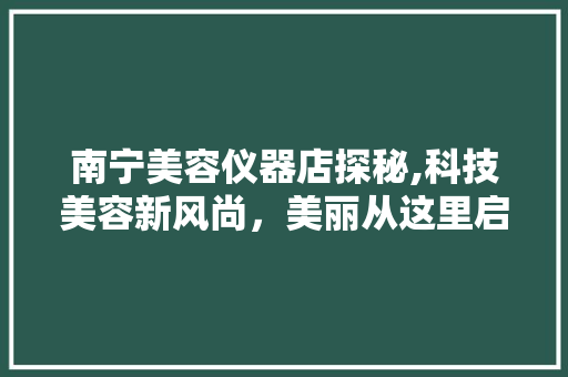 南宁美容仪器店探秘,科技美容新风尚，美丽从这里启航