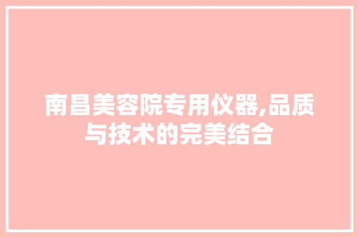 南昌美容院专用仪器,品质与技术的完美结合