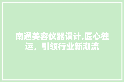 南通美容仪器设计,匠心独运，引领行业新潮流