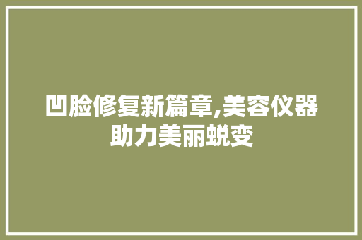 凹脸修复新篇章,美容仪器助力美丽蜕变