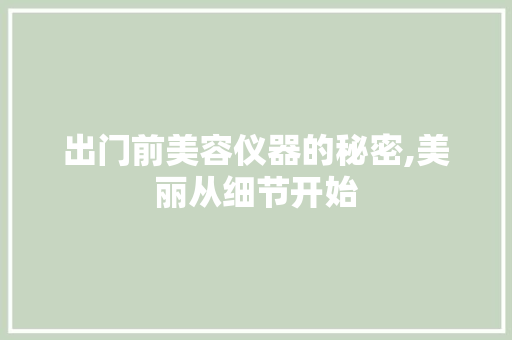 出门前美容仪器的秘密,美丽从细节开始 综合便民