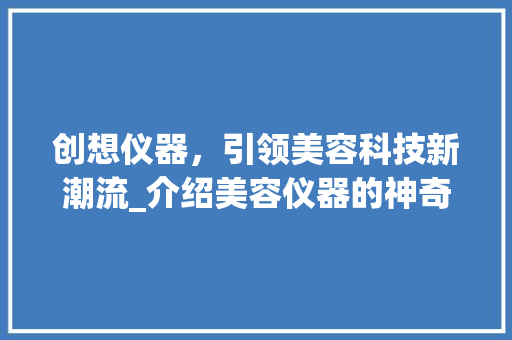 创想仪器，引领美容科技新潮流_介绍美容仪器的神奇魅力
