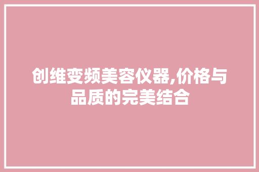 创维变频美容仪器,价格与品质的完美结合