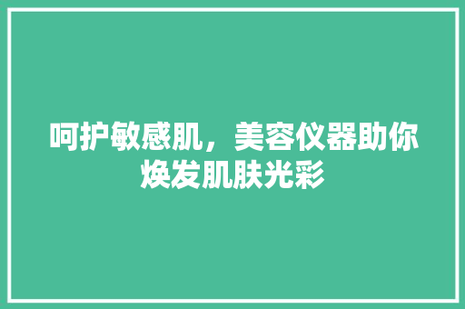呵护敏感肌，美容仪器助你焕发肌肤光彩
