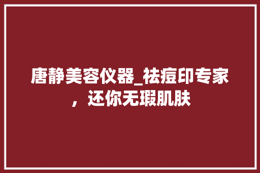 唐静美容仪器_祛痘印专家，还你无瑕肌肤