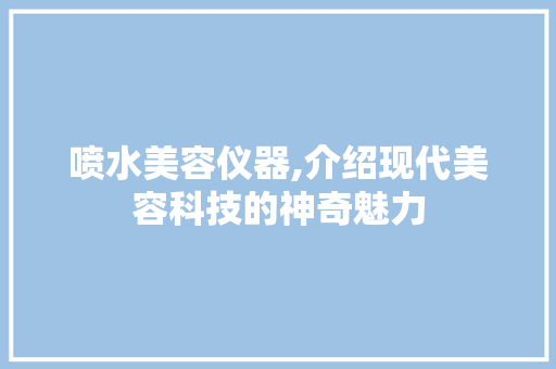 喷水美容仪器,介绍现代美容科技的神奇魅力