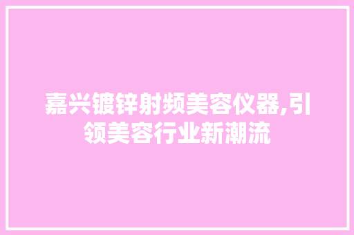 嘉兴镀锌射频美容仪器,引领美容行业新潮流