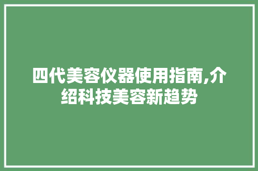 四代美容仪器使用指南,介绍科技美容新趋势