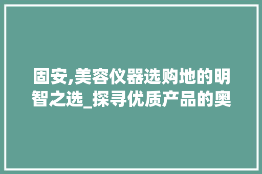 固安,美容仪器选购地的明智之选_探寻优质产品的奥秘