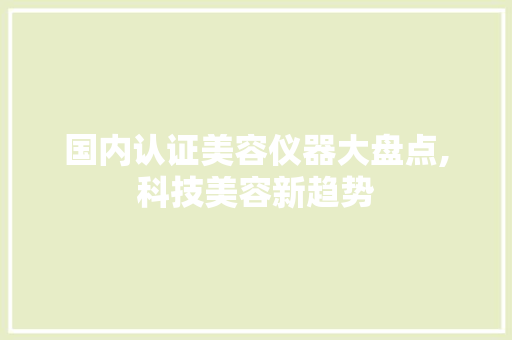 国内认证美容仪器大盘点,科技美容新趋势