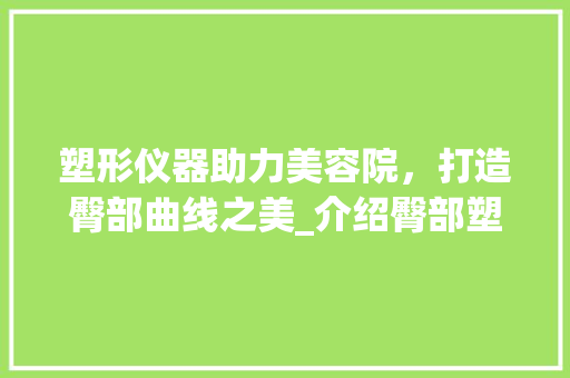 塑形仪器助力美容院，打造臀部曲线之美_介绍臀部塑形仪器的魅力与优势