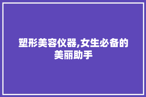 塑形美容仪器,女生必备的美丽助手