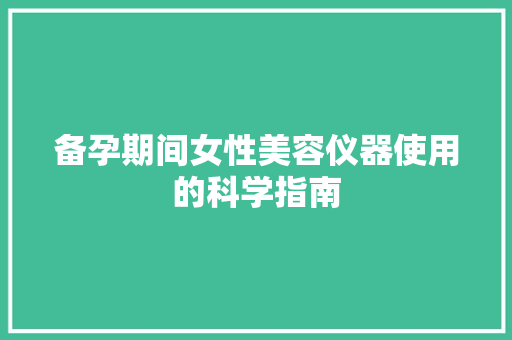 备孕期间女性美容仪器使用的科学指南